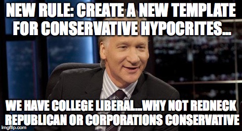 New Rules: I Know I'm Going To Get A Lot of Hate For This; But Equality People... | NEW RULE: CREATE A NEW TEMPLATE FOR CONSERVATIVE HYPOCRITES... WE HAVE COLLEGE LIBERAL...WHY NOT REDNECK REPUBLICAN OR CORPORATIONS CONSERVA | image tagged in new rules | made w/ Imgflip meme maker