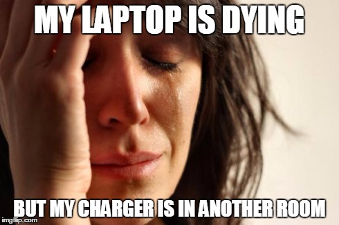 First World Problems | MY LAPTOP IS DYING BUT MY CHARGER IS IN ANOTHER ROOM | image tagged in memes,first world problems | made w/ Imgflip meme maker