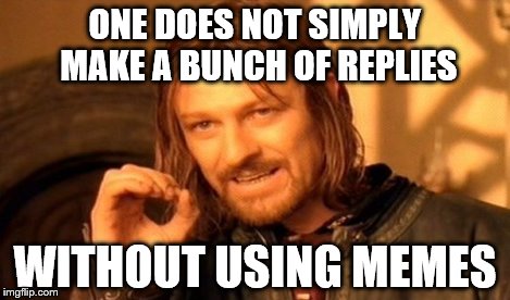 One Does Not Simply Meme | ONE DOES NOT SIMPLY MAKE A BUNCH OF REPLIES WITHOUT USING MEMES | image tagged in memes,one does not simply | made w/ Imgflip meme maker