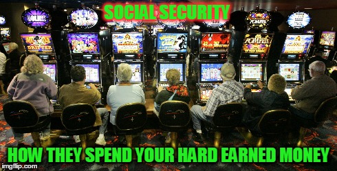 Soc. Security Gambling | SOCIAL SECURITY HOW THEY SPEND YOUR HARD EARNED MONEY | image tagged in gambling,government,old people | made w/ Imgflip meme maker