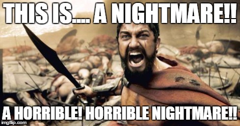 Sparta Leonidas Meme | THIS IS.... A NIGHTMARE!! A HORRIBLE! HORRIBLE NIGHTMARE!! | image tagged in memes,sparta leonidas | made w/ Imgflip meme maker