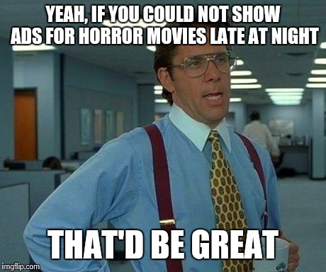 That Would Be Great | YEAH, IF YOU COULD NOT SHOW ADS FOR HORROR MOVIES LATE AT NIGHT THAT'D BE GREAT | image tagged in memes,that would be great,AdviceAnimals | made w/ Imgflip meme maker