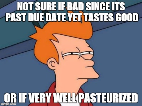 When my milk is past the due date
 | NOT SURE IF BAD SINCE ITS PAST DUE DATE YET TASTES GOOD OR IF VERY WELL PASTEURIZED | image tagged in memes,futurama fry | made w/ Imgflip meme maker