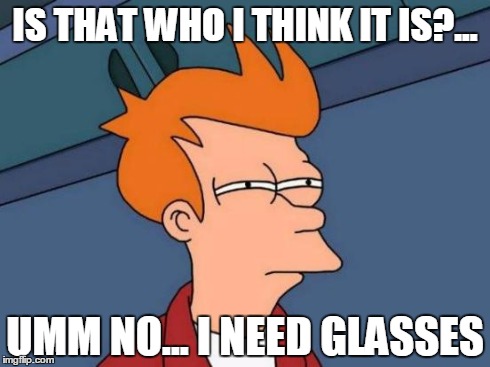 I Need Glasses | IS THAT WHO I THINK IT IS?... UMM NO... I NEED GLASSES | image tagged in memes,futurama fry | made w/ Imgflip meme maker