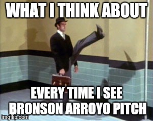 Minister of Silly Pitching | WHAT I THINK ABOUT EVERY TIME I SEE BRONSON ARROYO PITCH | image tagged in silly,mlb | made w/ Imgflip meme maker