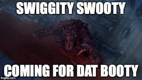 Every time i lose | SWIGGITY SWOOTY COMING FOR DAT BOOTY | image tagged in bloodborne,rage,booty | made w/ Imgflip meme maker