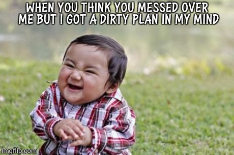 Evil Toddler Meme | WHEN YOU THINK YOU MESSED OVER ME BUT I GOT A DIRTY PLAN IN MY MIND | image tagged in memes,evil toddler | made w/ Imgflip meme maker