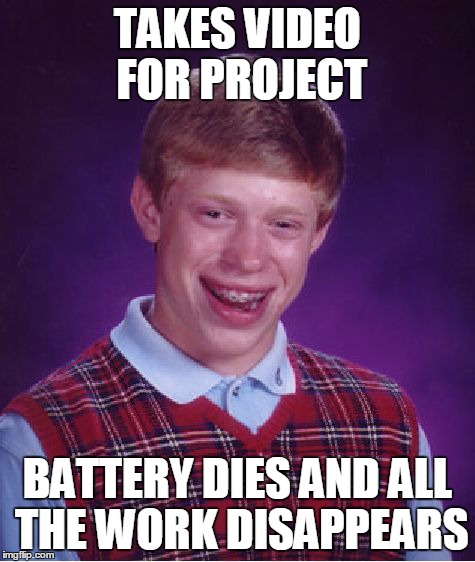 This happened to me today | TAKES VIDEO FOR PROJECT BATTERY DIES AND ALL THE WORK DISAPPEARS | image tagged in memes,bad luck brian | made w/ Imgflip meme maker