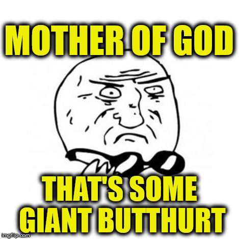 MOTHER OF GOD THAT'S SOME GIANT BUTTHURT | made w/ Imgflip meme maker