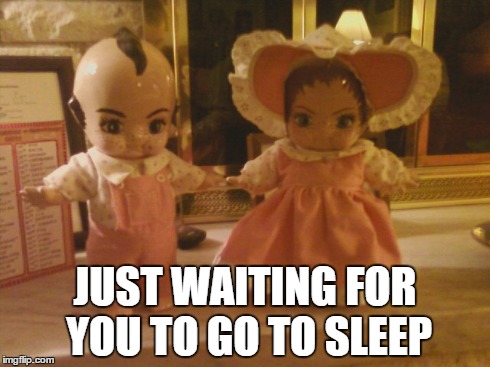 Sleepy Time | JUST WAITING FOR YOU TO GO TO SLEEP | image tagged in creepy dolls,dolls,kewpie | made w/ Imgflip meme maker