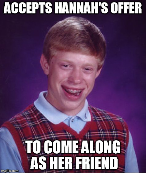 Bad Luck Brian Meme | ACCEPTS HANNAH'S OFFER TO COME ALONG AS HER FRIEND | image tagged in memes,bad luck brian | made w/ Imgflip meme maker