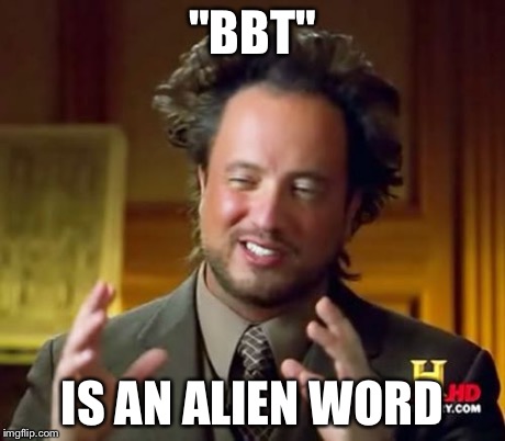 Ancient Aliens Meme | "BBT" IS AN ALIEN WORD | image tagged in memes,ancient aliens | made w/ Imgflip meme maker