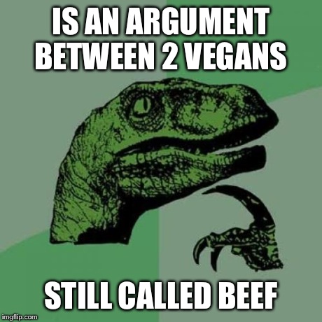 Philosoraptor Meme | IS AN ARGUMENT BETWEEN 2 VEGANS STILL CALLED BEEF | image tagged in memes,philosoraptor | made w/ Imgflip meme maker