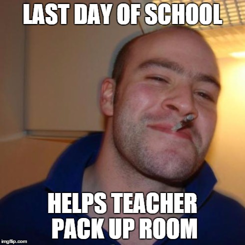 Good Guy Greg Meme | LAST DAY OF SCHOOL HELPS TEACHER PACK UP ROOM | image tagged in memes,good guy greg | made w/ Imgflip meme maker