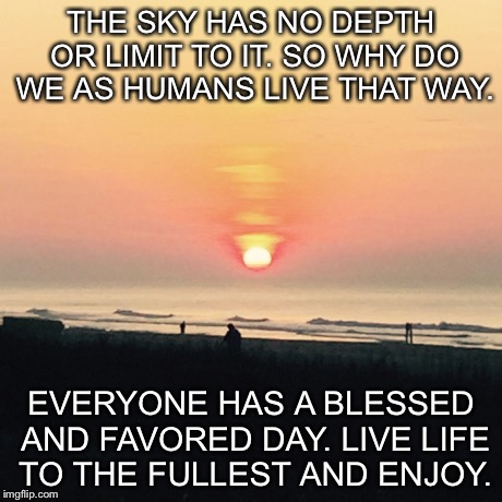 THE SKY HAS NO DEPTH OR LIMIT TO IT. SO WHY DO WE AS HUMANS LIVE THAT WAY. EVERYONE HAS A BLESSED AND FAVORED DAY. LIVE LIFE TO THE FULLEST  | image tagged in food for thought,motivation | made w/ Imgflip meme maker