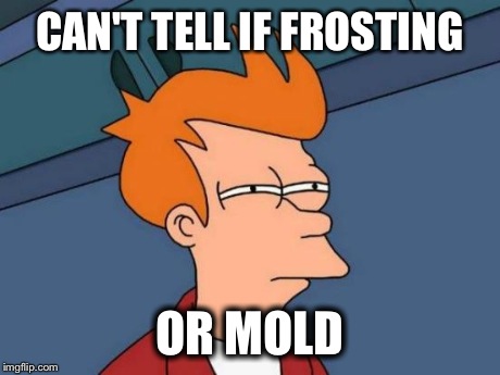 Futurama Fry | CAN'T TELL IF FROSTING OR MOLD | image tagged in memes,futurama fry,AdviceAnimals | made w/ Imgflip meme maker
