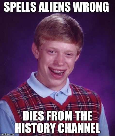 Bad Luck Brian | SPELLS ALIENS WRONG DIES FROM THE HISTORY CHANNEL | image tagged in memes,bad luck brian | made w/ Imgflip meme maker