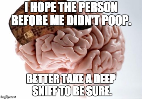 Scumbag Brain | I HOPE THE PERSON BEFORE ME DIDN'T POOP. BETTER TAKE A DEEP SNIFF TO BE SURE. | image tagged in memes,scumbag brain,AdviceAnimals | made w/ Imgflip meme maker