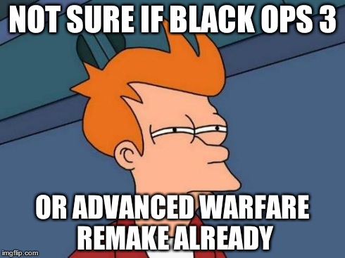 Futurama Fry | NOT SURE IF BLACK OPS 3 OR ADVANCED WARFARE REMAKE ALREADY | image tagged in memes,futurama fry | made w/ Imgflip meme maker