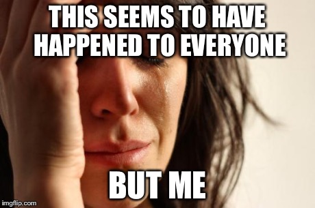 First World Problems Meme | THIS SEEMS TO HAVE HAPPENED TO EVERYONE BUT ME | image tagged in memes,first world problems | made w/ Imgflip meme maker