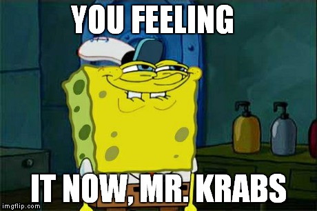 Don't You Squidward | YOU FEELING IT NOW, MR. KRABS | image tagged in memes,dont you squidward | made w/ Imgflip meme maker