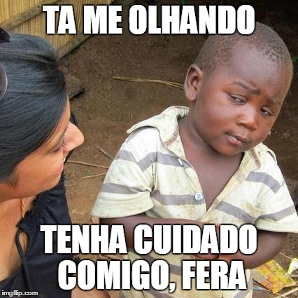 Third World Skeptical Kid Meme | TA ME OLHANDO TENHA CUIDADO COMIGO, FERA | image tagged in memes,third world skeptical kid | made w/ Imgflip meme maker