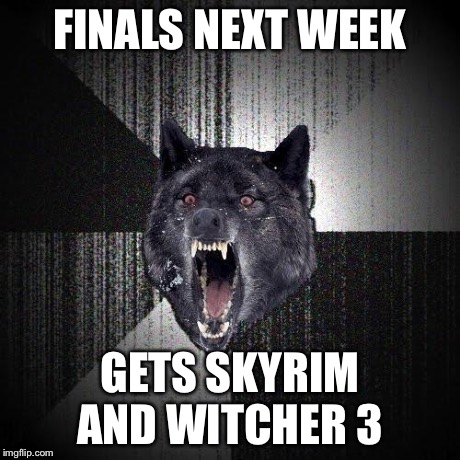 Insanity Wolf | FINALS NEXT WEEK GETS SKYRIM AND WITCHER 3 | image tagged in memes,insanity wolf | made w/ Imgflip meme maker