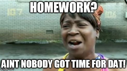 Ain't Nobody Got Time For That | HOMEWORK? AINT NOBODY GOT TIME FOR DAT! | image tagged in memes,aint nobody got time for that | made w/ Imgflip meme maker