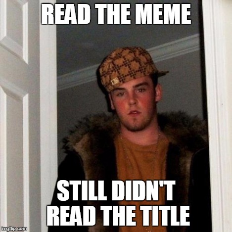 Scumbag Steve Meme | READ THE MEME STILL DIDN'T READ THE TITLE | image tagged in memes,scumbag steve | made w/ Imgflip meme maker