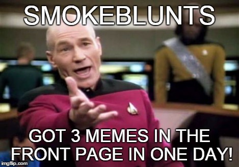 Picard Wtf Meme | SMOKEBLUNTS GOT 3 MEMES IN THE FRONT PAGE IN ONE DAY! | image tagged in memes,picard wtf | made w/ Imgflip meme maker