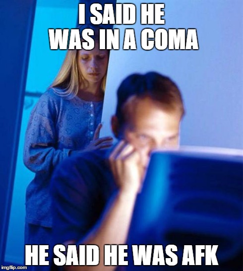 Redditor's Wife | I SAID HE WAS IN A COMA HE SAID HE WAS AFK | image tagged in memes,redditors wife | made w/ Imgflip meme maker