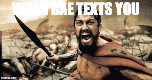 Sparta Leonidas Meme | WHEN BAE TEXTS YOU | image tagged in memes,sparta leonidas | made w/ Imgflip meme maker