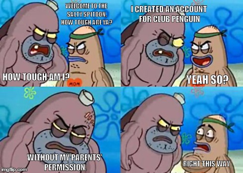 How Tough Are You Meme | WELCOME TO THE SALTY SPITOON. HOW TOUGH ARE YA? HOW TOUGH AM I? I CREATED AN ACCOUNT FOR CLUB PENGUIN YEAH SO? WITHOUT MY PARENTS' PERMISSIO | image tagged in memes,how tough are you | made w/ Imgflip meme maker