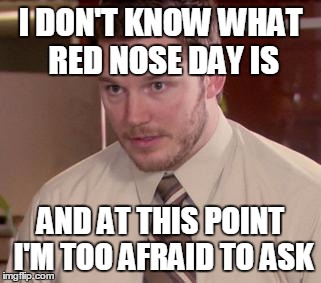 Afraid To Ask Andy (Closeup) | I DON'T KNOW WHAT RED NOSE DAY IS AND AT THIS POINT I'M TOO AFRAID TO ASK | image tagged in and i'm too afraid to ask andy | made w/ Imgflip meme maker