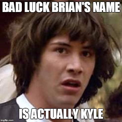 Conspiracy Keanu | BAD LUCK BRIAN'S NAME IS ACTUALLY KYLE | image tagged in memes,conspiracy keanu | made w/ Imgflip meme maker