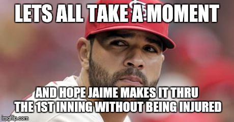 LETS ALL TAKE A MOMENT AND HOPE JAIME MAKES IT THRU THE 1ST INNING WITHOUT BEING INJURED | image tagged in jaime,mlb | made w/ Imgflip meme maker
