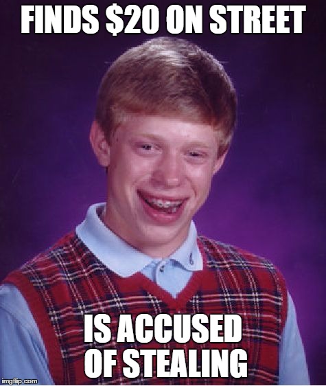 Bad Luck Brian Meme | FINDS $20 ON STREET IS ACCUSED OF STEALING | image tagged in memes,bad luck brian | made w/ Imgflip meme maker