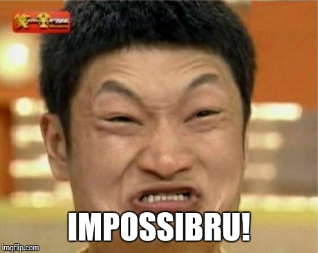impossible  | IMPOSSIBRU! | image tagged in impossible  | made w/ Imgflip meme maker