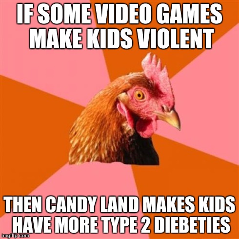 Anti Joke Chicken | IF SOME VIDEO GAMES MAKE KIDS VIOLENT THEN CANDY LAND MAKES KIDS HAVE MORE TYPE 2 DIEBETIES | image tagged in memes,anti joke chicken | made w/ Imgflip meme maker