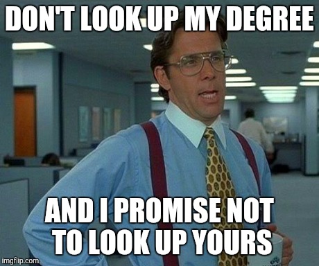 That Would Be Great | DON'T LOOK UP MY DEGREE AND I PROMISE NOT TO LOOK UP YOURS | image tagged in memes,that would be great | made w/ Imgflip meme maker