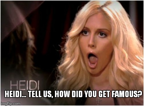 So Much Drama | HEIDI... TELL US, HOW DID YOU GET FAMOUS? | image tagged in memes,so much drama | made w/ Imgflip meme maker