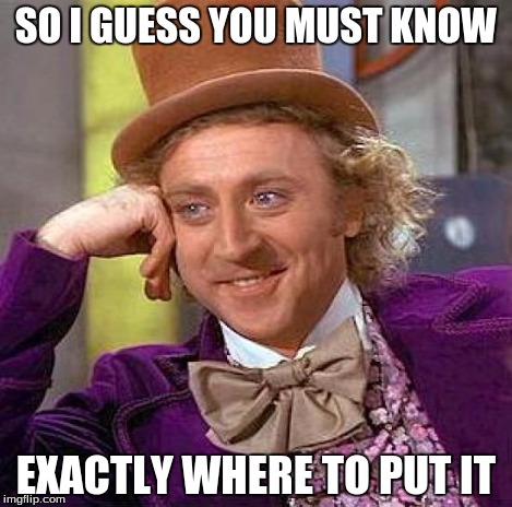 Creepy Condescending Wonka Meme | SO I GUESS YOU MUST KNOW EXACTLY WHERE TO PUT IT | image tagged in memes,creepy condescending wonka | made w/ Imgflip meme maker