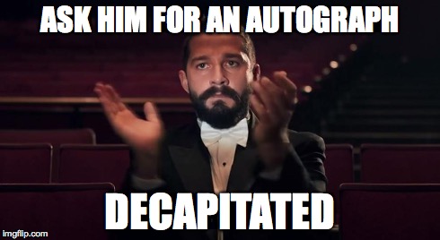 Shia Labeouf Cannibal | ASK HIM FOR AN AUTOGRAPH DECAPITATED | image tagged in shia labeouf,cannibal,funny,beard,potato,scary | made w/ Imgflip meme maker