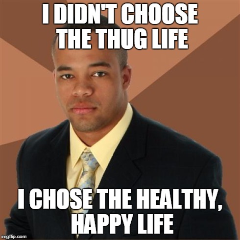 Successful Black Man | I DIDN'T CHOOSE THE THUG LIFE I CHOSE THE HEALTHY, HAPPY LIFE | image tagged in memes,successful black man | made w/ Imgflip meme maker