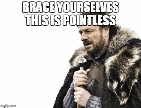 Brace Yourselves X is Coming | BRACE YOURSELVES THIS IS POINTLESS | image tagged in memes,brace yourselves x is coming | made w/ Imgflip meme maker