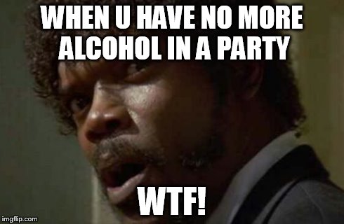 Samuel Jackson Glance Meme | WHEN U HAVE NO MORE ALCOHOL IN A PARTY WTF! | image tagged in memes,samuel jackson glance | made w/ Imgflip meme maker