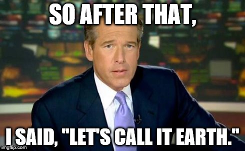 Brian Williams Was There | SO AFTER THAT, I SAID, "LET'S CALL IT EARTH." | image tagged in memes,brian williams was there | made w/ Imgflip meme maker