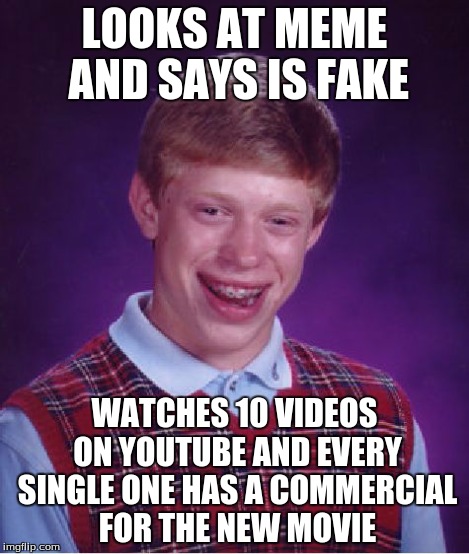 Bad Luck Brian Meme | LOOKS AT MEME AND SAYS IS FAKE WATCHES 10 VIDEOS ON YOUTUBE AND EVERY SINGLE ONE HAS A COMMERCIAL FOR THE NEW MOVIE | image tagged in memes,bad luck brian | made w/ Imgflip meme maker