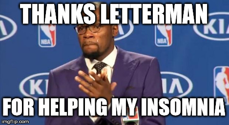 You The Real MVP Meme | THANKS LETTERMAN FOR HELPING MY INSOMNIA | image tagged in memes,you the real mvp | made w/ Imgflip meme maker