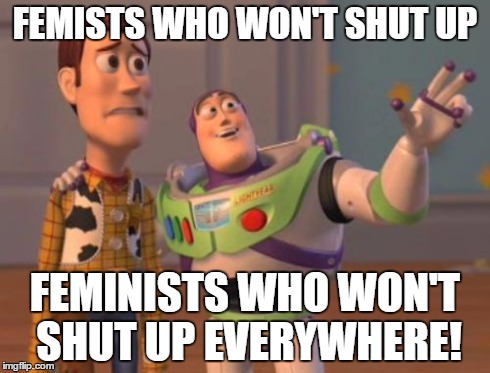 X, X Everywhere | FEMISTS WHO WON'T SHUT UP FEMINISTS WHO WON'T SHUT UP EVERYWHERE! | image tagged in memes,x x everywhere,funny,feminism | made w/ Imgflip meme maker